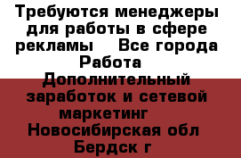 Требуются менеджеры для работы в сфере рекламы. - Все города Работа » Дополнительный заработок и сетевой маркетинг   . Новосибирская обл.,Бердск г.